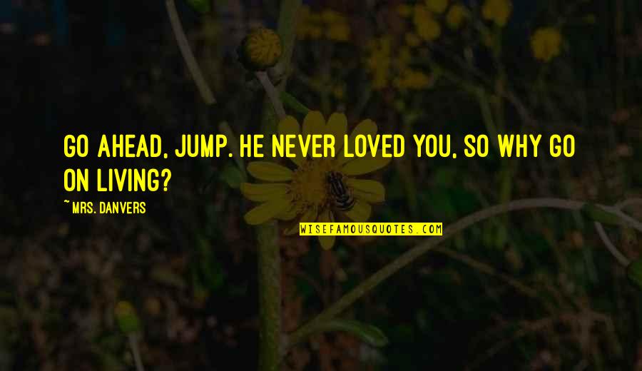 Living On My Own Quotes By Mrs. Danvers: Go ahead, jump. He never loved you, so Living On My Own Quotes By Mrs. Danvers: Go ahead, jump. He never loved you, so