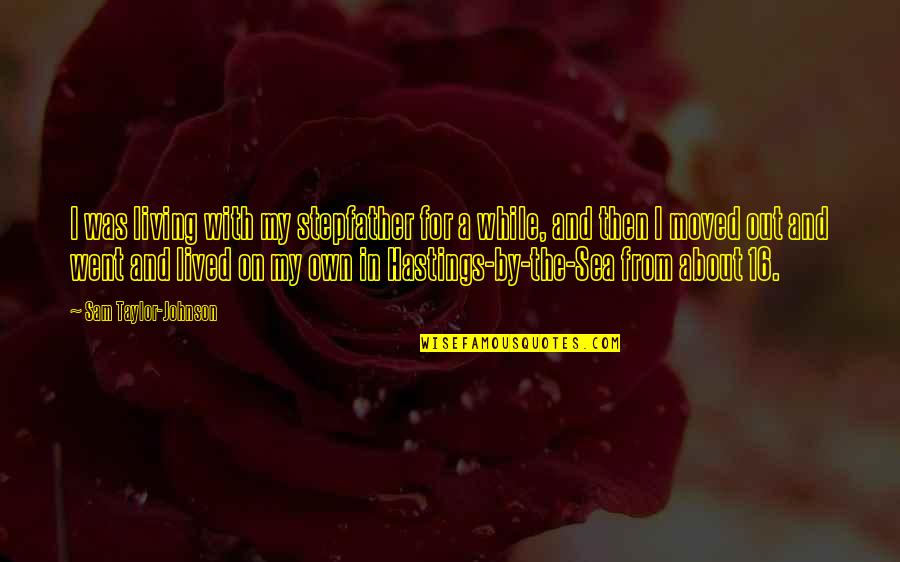 Living On My Own Quotes By Sam Taylor-Johnson: I was living with my stepfather for a Living On My Own Quotes By Sam Taylor-Johnson: I was living with my stepfather for a