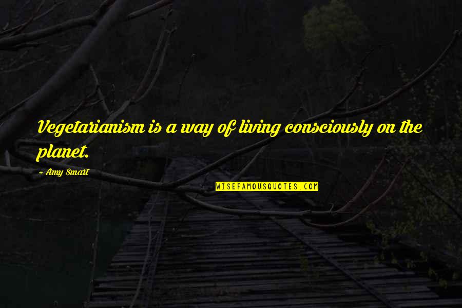 Living On Quotes By Amy Smart: Vegetarianism is a way of living consciously on