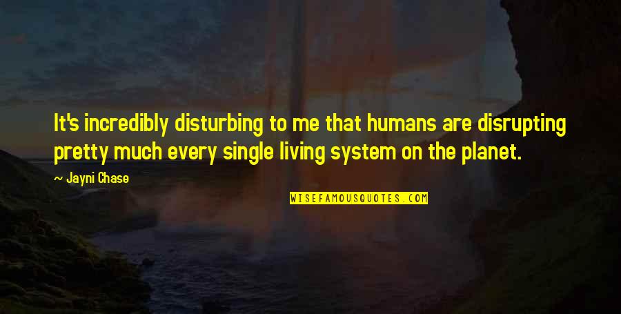 Living On Quotes By Jayni Chase: It's incredibly disturbing to me that humans are