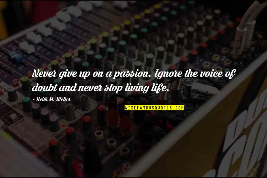 Living On Quotes By Keith M. Weller: Never give up on a passion. Ignore the