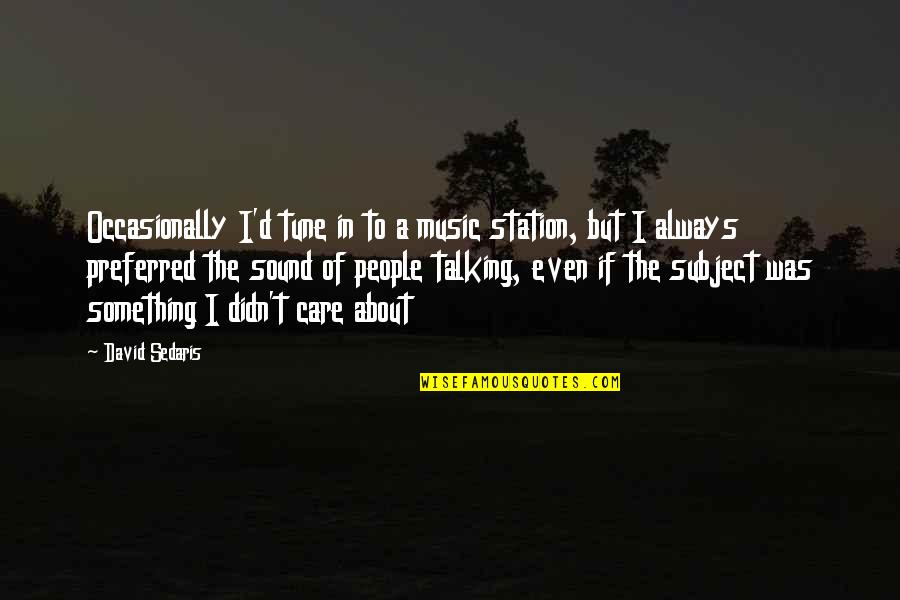 Living On The Road Quotes By David Sedaris: Occasionally I'd tune in to a music station,