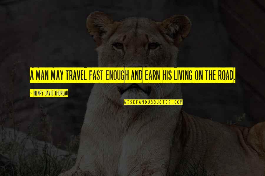 Living On The Road Quotes By Henry David Thoreau: A man may travel fast enough and earn