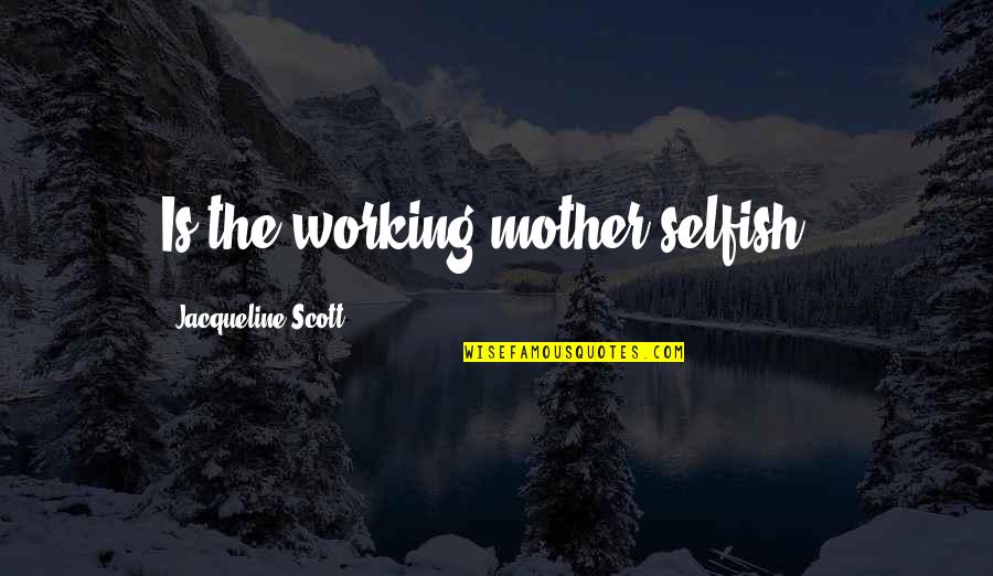 Living On The Road Quotes By Jacqueline Scott: Is the working mother selfish ?