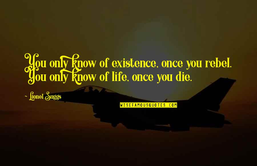 Living Once Only Quotes By Lionel Suggs: You only know of existence, once you rebel.