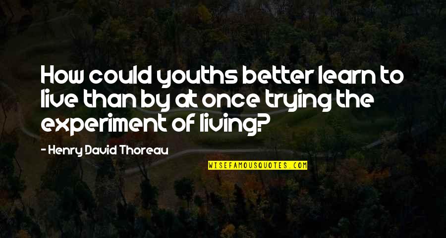 Living Once Quotes By Henry David Thoreau: How could youths better learn to live than