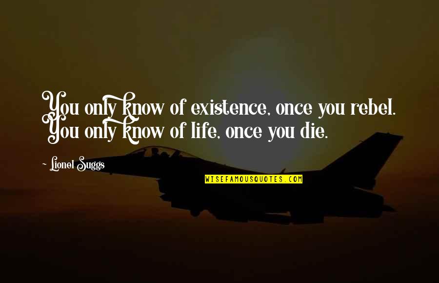 Living Once Quotes By Lionel Suggs: You only know of existence, once you rebel.