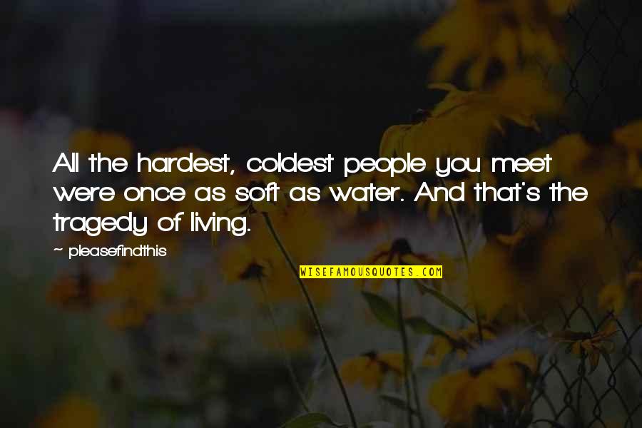 Living Once Quotes By Pleasefindthis: All the hardest, coldest people you meet were