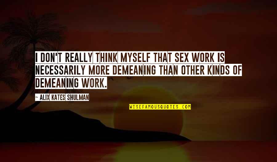 Living One Day At A Time Quotes By Alix Kates Shulman: I don't really think myself that sex work Living One Day At A Time Quotes By Alix Kates Shulman: I don't really think myself that sex work