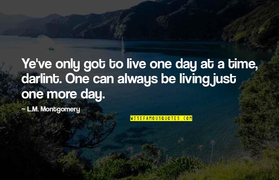 Living One Day At A Time Quotes By L.M. Montgomery: Ye've only got to live one day at Living One Day At A Time Quotes By L.M. Montgomery: Ye've only got to live one day at