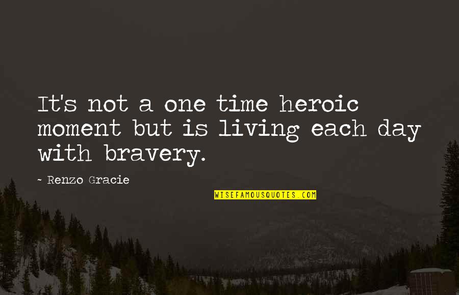 Living One Day At A Time Quotes By Renzo Gracie: It's not a one time heroic moment but