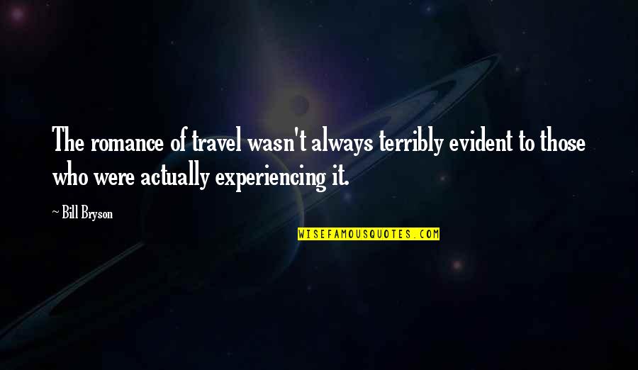 Living One Life With No Regrets Quotes By Bill Bryson: The romance of travel wasn't always terribly evident Living One Life With No Regrets Quotes By Bill Bryson: The romance of travel wasn't always terribly evident