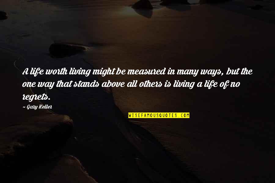 Living One Life With No Regrets Quotes By Gary Keller: A life worth living might be measured in Living One Life With No Regrets Quotes By Gary Keller: A life worth living might be measured in