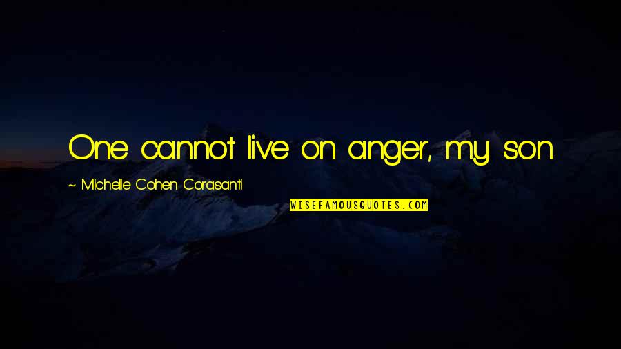 Living One's Own Life Quotes By Michelle Cohen Corasanti: One cannot live on anger, my son.