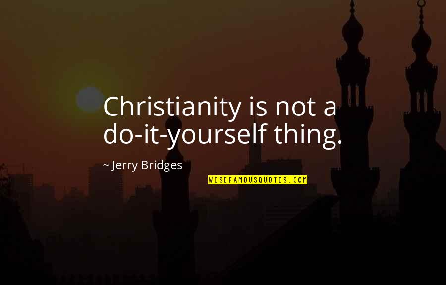 Living Only For Yourself Quotes By Jerry Bridges: Christianity is not a do-it-yourself thing.