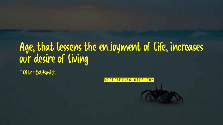 Living Our Life Quotes By Oliver Goldsmith: Age, that lessens the enjoyment of life, increases