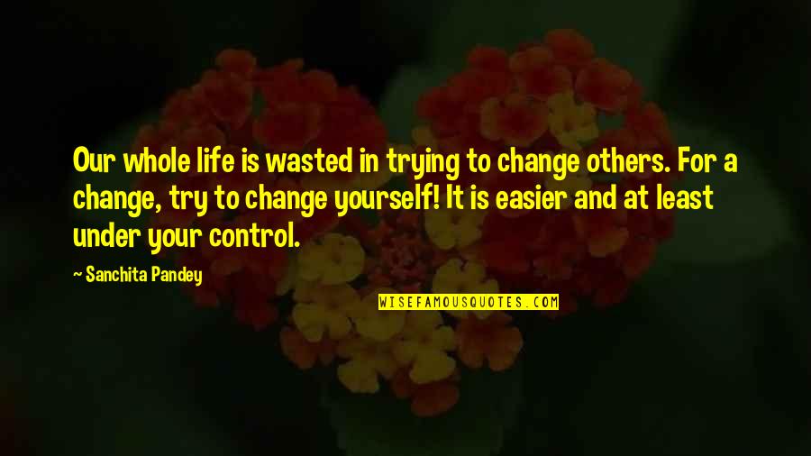 Living Our Life Quotes By Sanchita Pandey: Our whole life is wasted in trying to