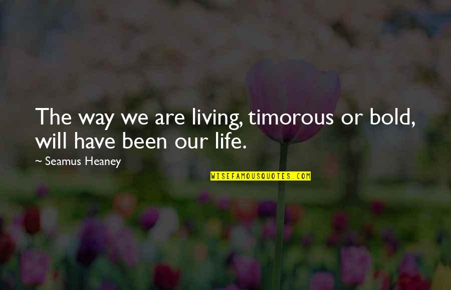 Living Our Life Quotes By Seamus Heaney: The way we are living, timorous or bold,