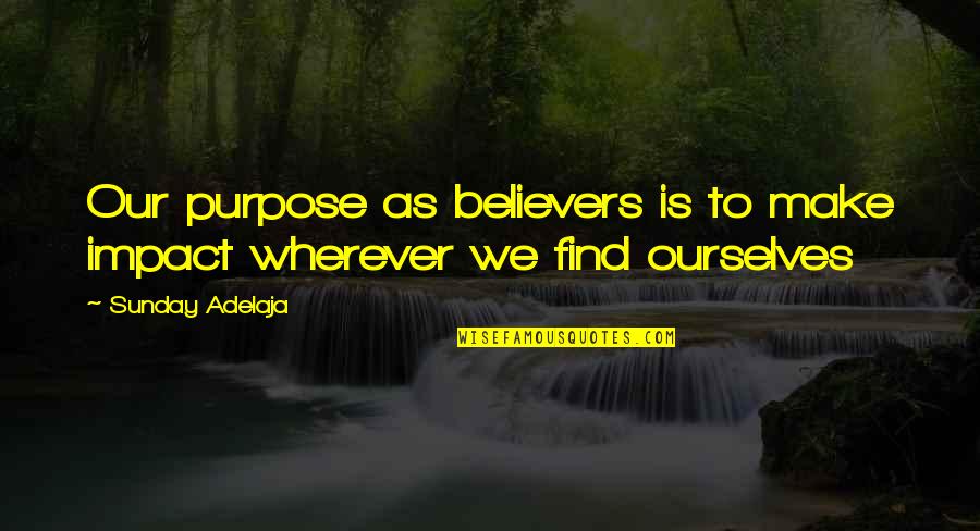 Living Our Life Quotes By Sunday Adelaja: Our purpose as believers is to make impact