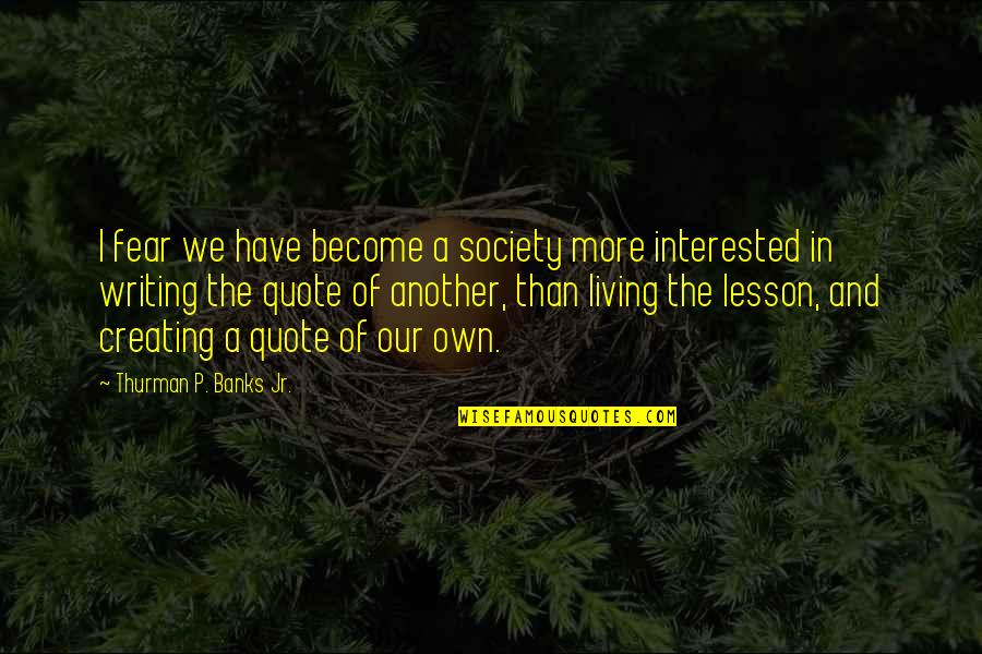 Living Our Life Quotes By Thurman P. Banks Jr.: I fear we have become a society more