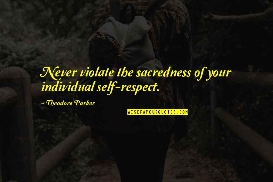 Living Our Values Quotes By Theodore Parker: Never violate the sacredness of your individual self-respect. Living Our Values Quotes By Theodore Parker: Never violate the sacredness of your individual self-respect.
