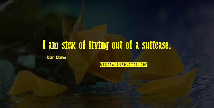 Living Out Of A Suitcase Quotes By Jason Clarke: I am sick of living out of a