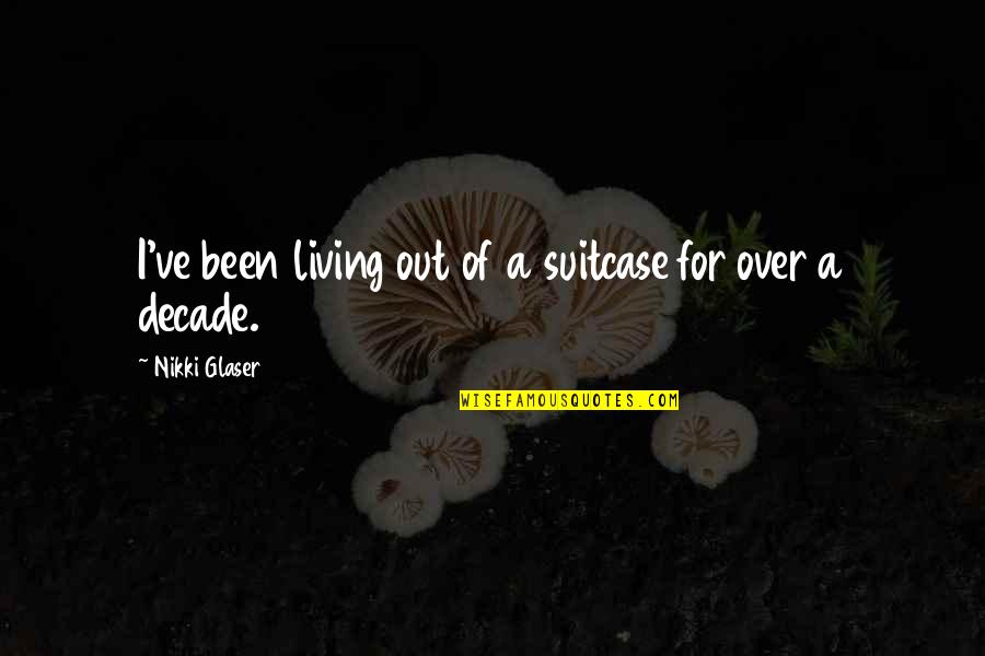 Living Out Of A Suitcase Quotes By Nikki Glaser: I've been living out of a suitcase for