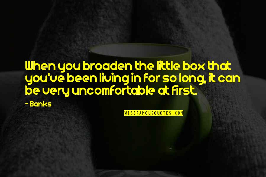 Living Out Of The Box Quotes By Banks: When you broaden the little box that you've Living Out Of The Box Quotes By Banks: When you broaden the little box that you've
