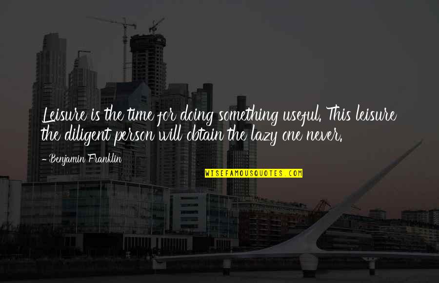 Living Out Of The Box Quotes By Benjamin Franklin: Leisure is the time for doing something useful. Living Out Of The Box Quotes By Benjamin Franklin: Leisure is the time for doing something useful.
