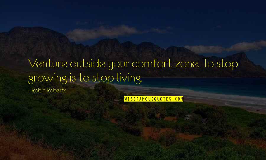 Living Out Of Your Comfort Zone Quotes By Robin Roberts: Venture outside your comfort zone. To stop growing