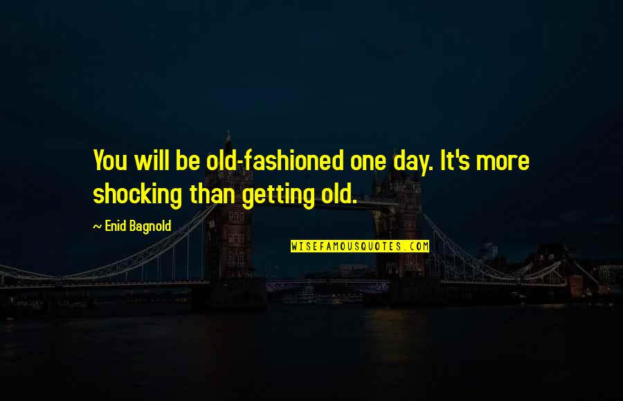 Living Outside The Box Quotes By Enid Bagnold: You will be old-fashioned one day. It's more