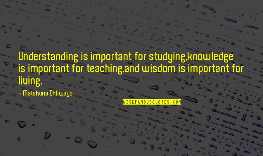 Living Quotes And Quotes By Matshona Dhliwayo: Understanding is important for studying,knowledge is important for