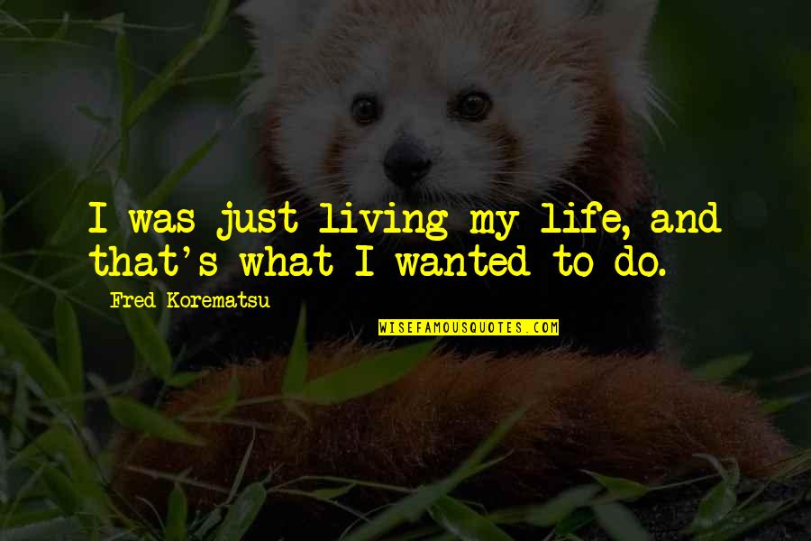 Living Quotes By Fred Korematsu: I was just living my life, and that's