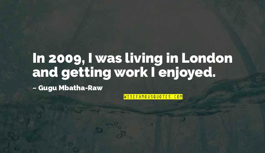 Living Raw Quotes By Gugu Mbatha-Raw: In 2009, I was living in London and