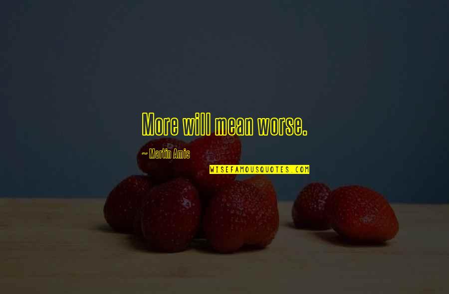 Living Raw Quotes By Martin Amis: More will mean worse.