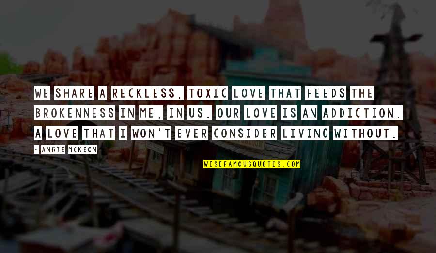 Living Reckless Quotes By Angie McKeon: We share a reckless, toxic love that feeds