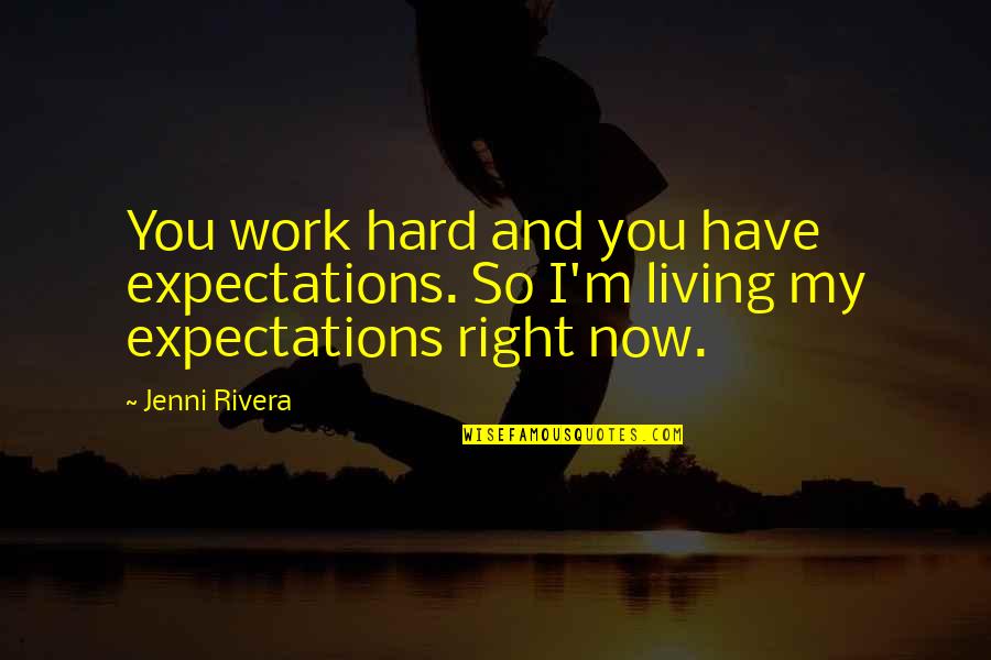 Living Right Now Quotes By Jenni Rivera: You work hard and you have expectations. So