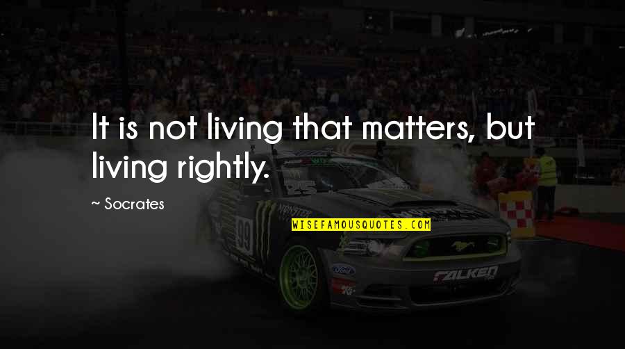 Living Rightly Quotes By Socrates: It is not living that matters, but living