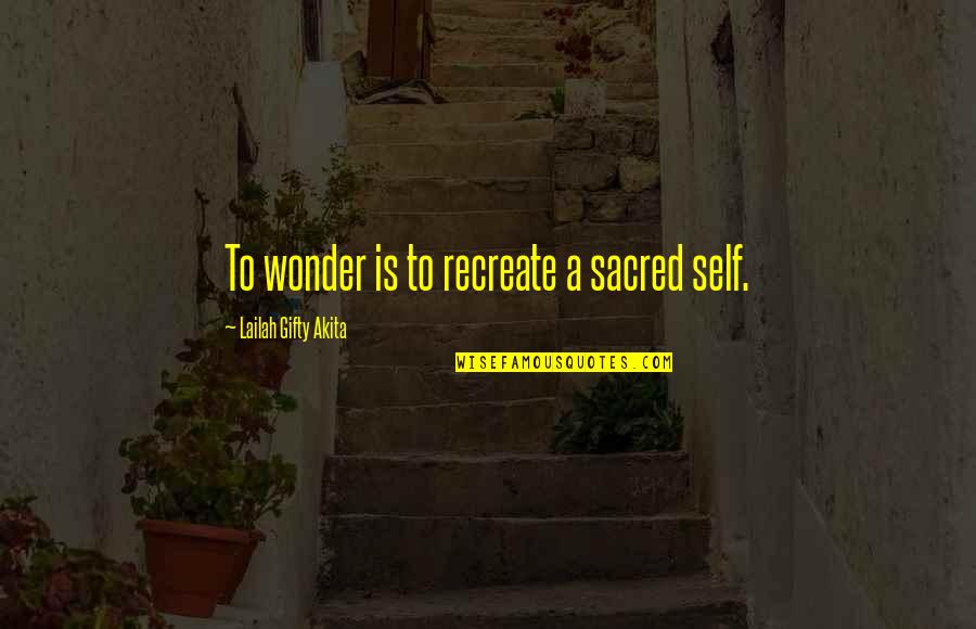 Living Sayings And Quotes By Lailah Gifty Akita: To wonder is to recreate a sacred self.