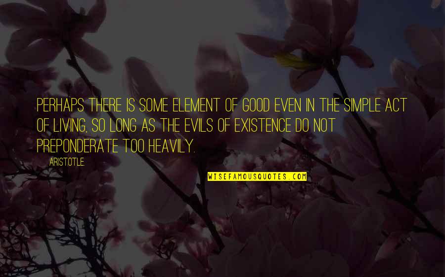 Living Simple Quotes By Aristotle.: Perhaps there is some element of good even