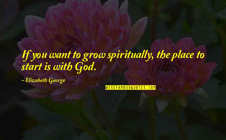 Living Spiritually Quotes By Elizabeth George: If you want to grow spiritually, the place
