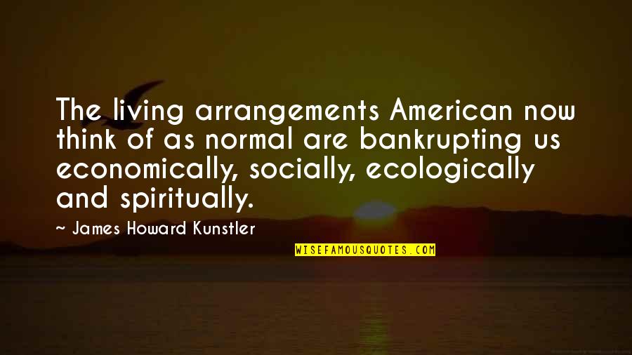 Living Spiritually Quotes By James Howard Kunstler: The living arrangements American now think of as