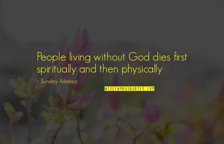 Living Spiritually Quotes By Sunday Adelaja: People living without God dies first spiritually and