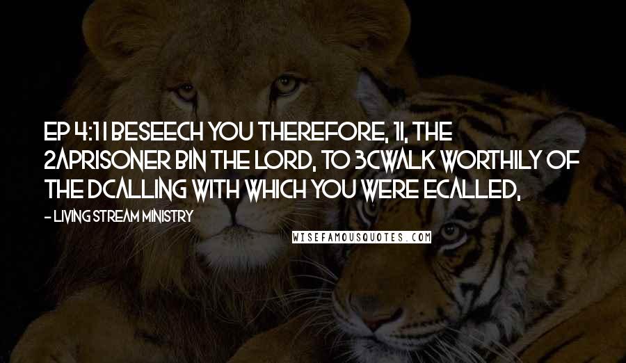 Living Stream Ministry quotes: Ep 4:1 I beseech you therefore, 1I, the 2aprisoner bin the Lord, to 3cwalk worthily of the dcalling with which you were ecalled,