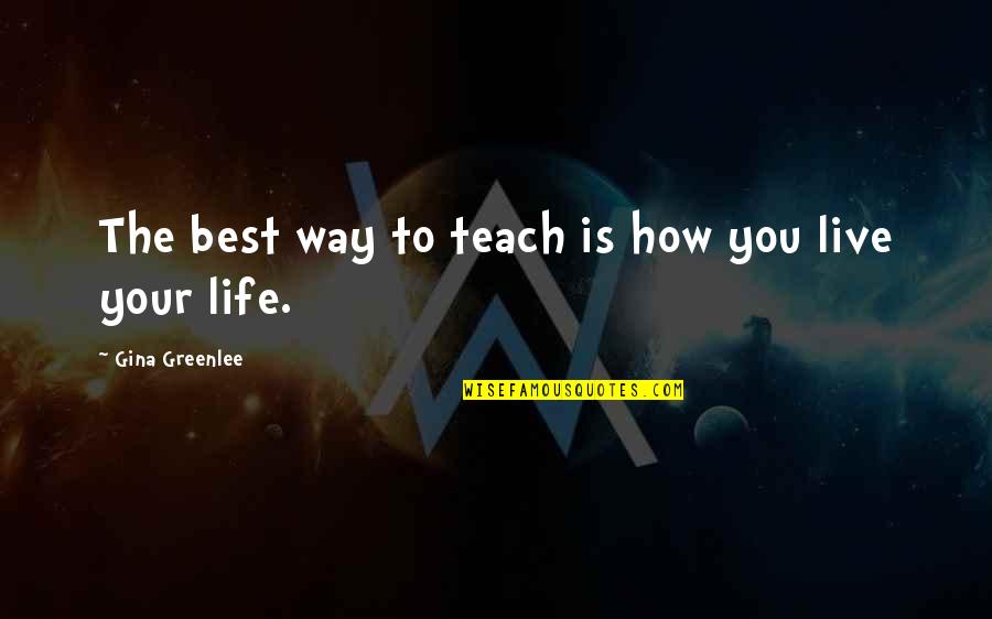 Living The Best Life Quotes By Gina Greenlee: The best way to teach is how you