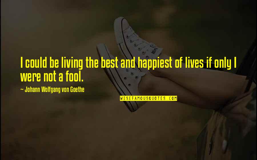 Living The Best Life Quotes By Johann Wolfgang Von Goethe: I could be living the best and happiest