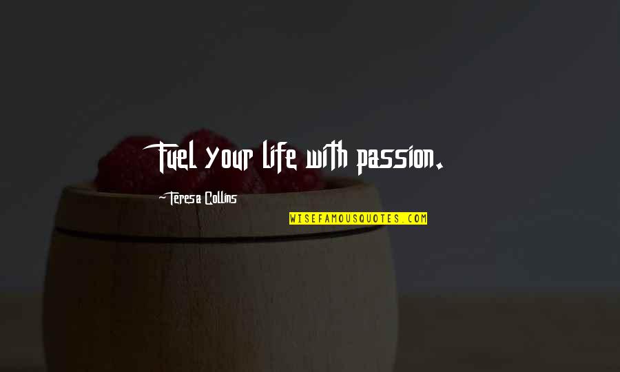 Living The Life To The Fullest Quotes By Teresa Collins: Fuel your life with passion.