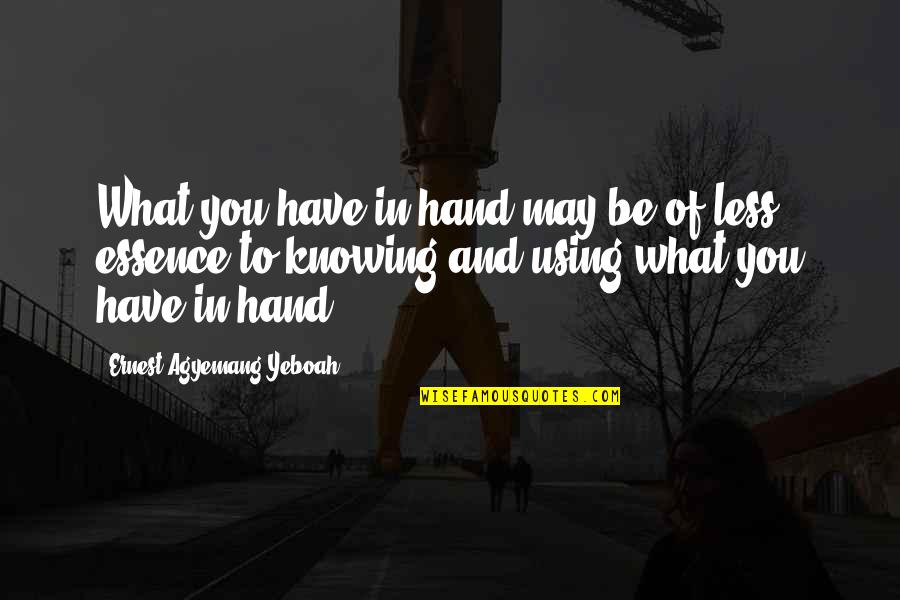 Living The Life You Have Quotes By Ernest Agyemang Yeboah: What you have in hand may be of