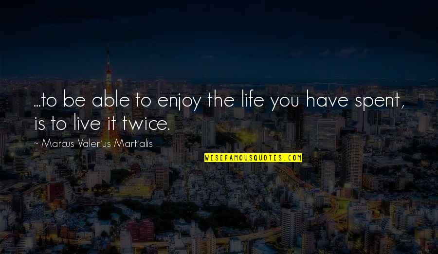 Living The Life You Have Quotes By Marcus Valerius Martialis: ...to be able to enjoy the life you