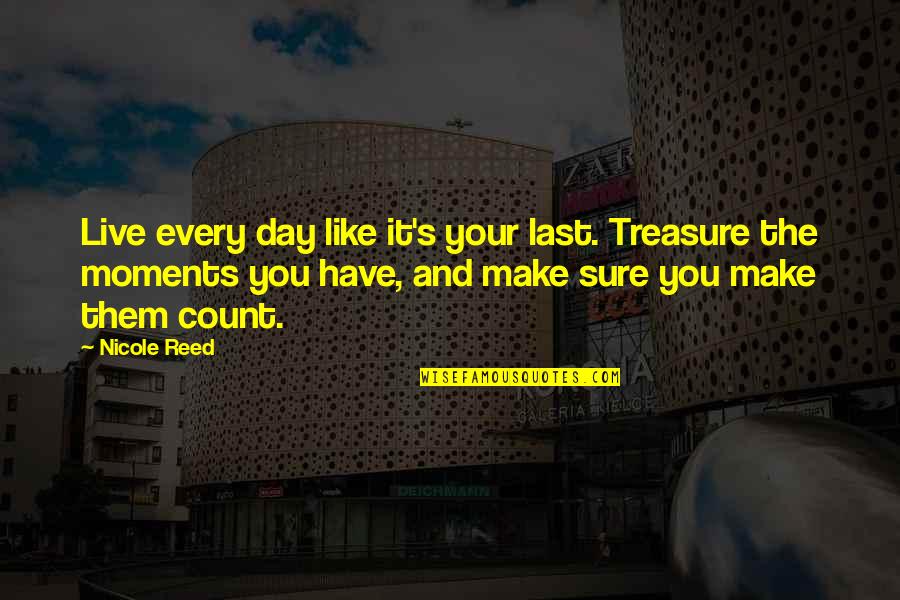 Living The Life You Have Quotes By Nicole Reed: Live every day like it's your last. Treasure